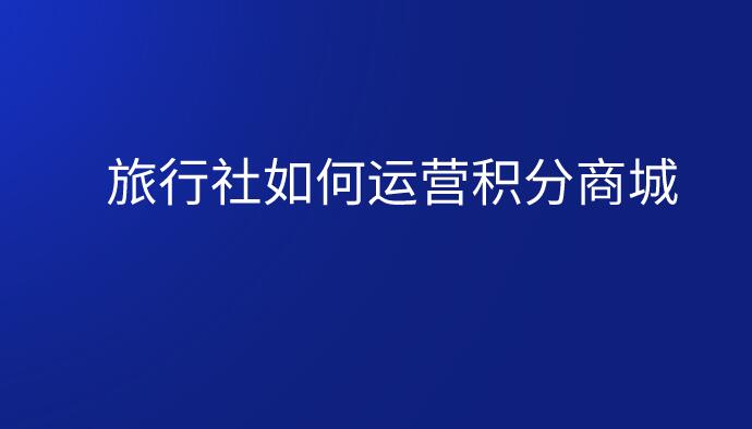 旅行社如何運(yùn)營(yíng)積分商城.jpg