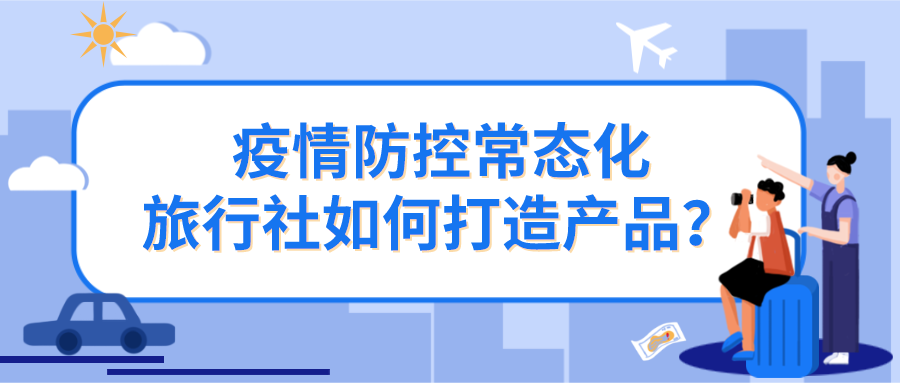 疫情防控常態化，旅行社如何打造產品